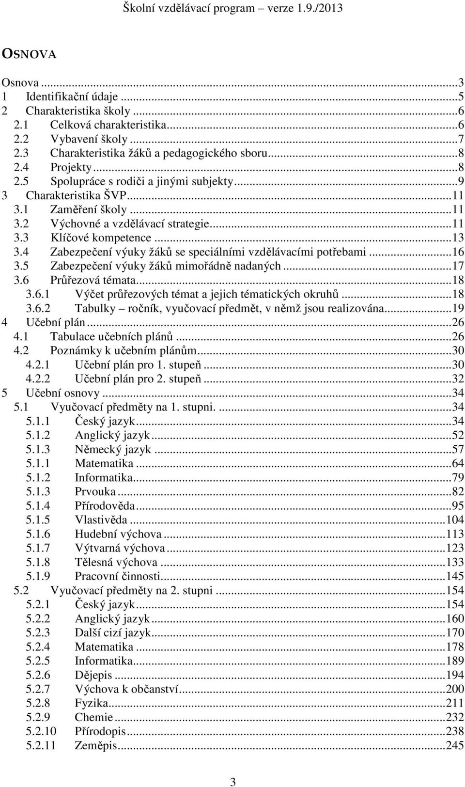 4 Zabezpečení výuky žáků se speciálními vzdělávacími potřebami...16 3.5 Zabezpečení výuky žáků mimořádně nadaných...17 3.6 Průřezová témata...18 3.6.1 Výčet průřezových témat a jejich tématických okruhů.