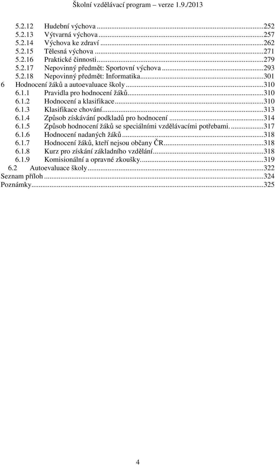 ..313 6.1.4 Způsob získávání podkladů pro hodnocení...314 6.1.5 Způsob hodnocení žáků se speciálními vzdělávacími potřebami...317 6.1.6 Hodnocení nadaných žáků...318 6.1.7 Hodnocení žáků, kteří nejsou občany ČR.