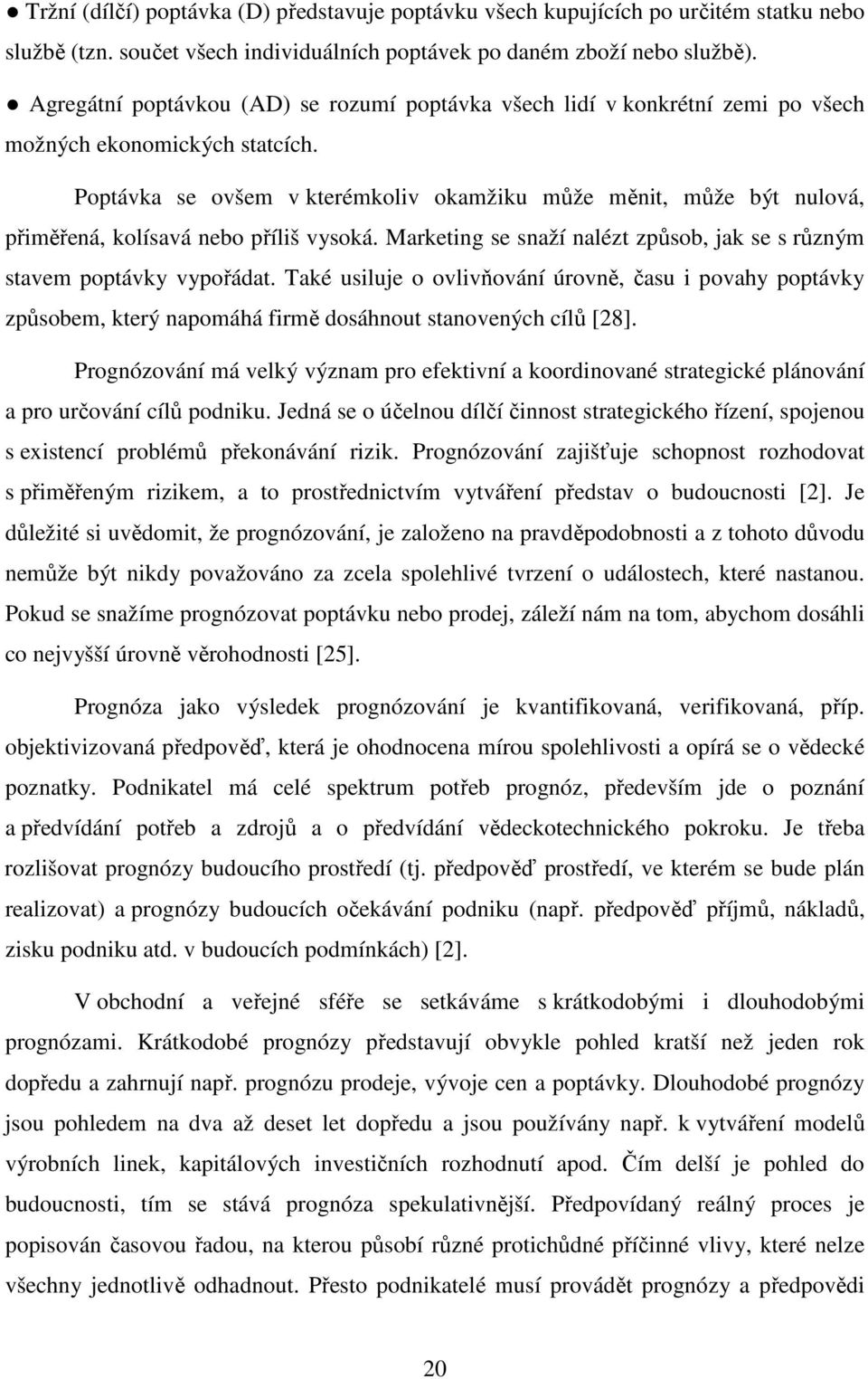 Poptávka se ovšem v kterémkoliv okamžiku může měnit, může být nulová, přiměřená, kolísavá nebo příliš vysoká. Marketing se snaží nalézt způsob, jak se s různým stavem poptávky vypořádat.