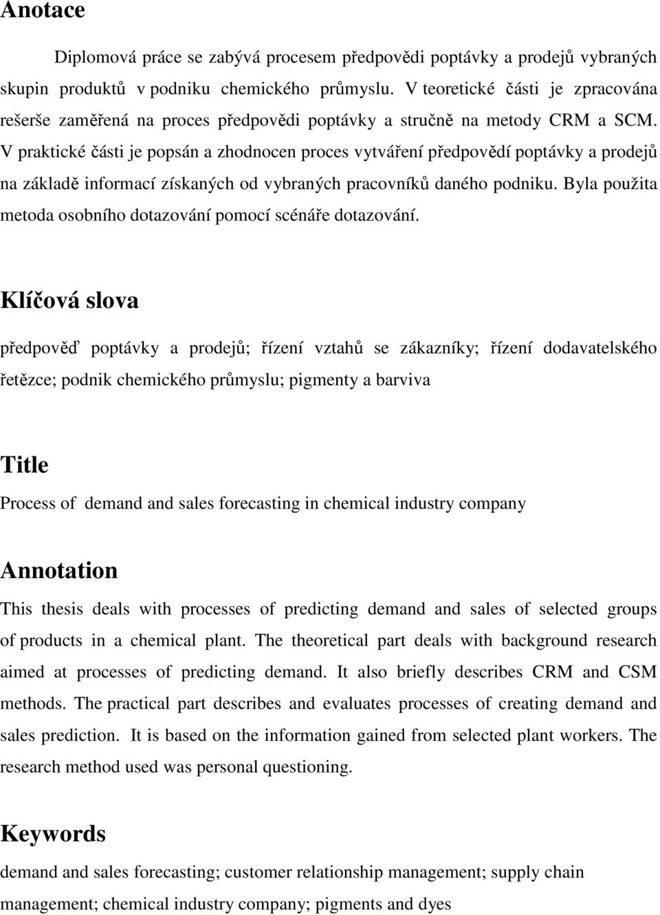 V praktické části je popsán a zhodnocen proces vytváření předpovědí poptávky a prodejů na základě informací získaných od vybraných pracovníků daného podniku.