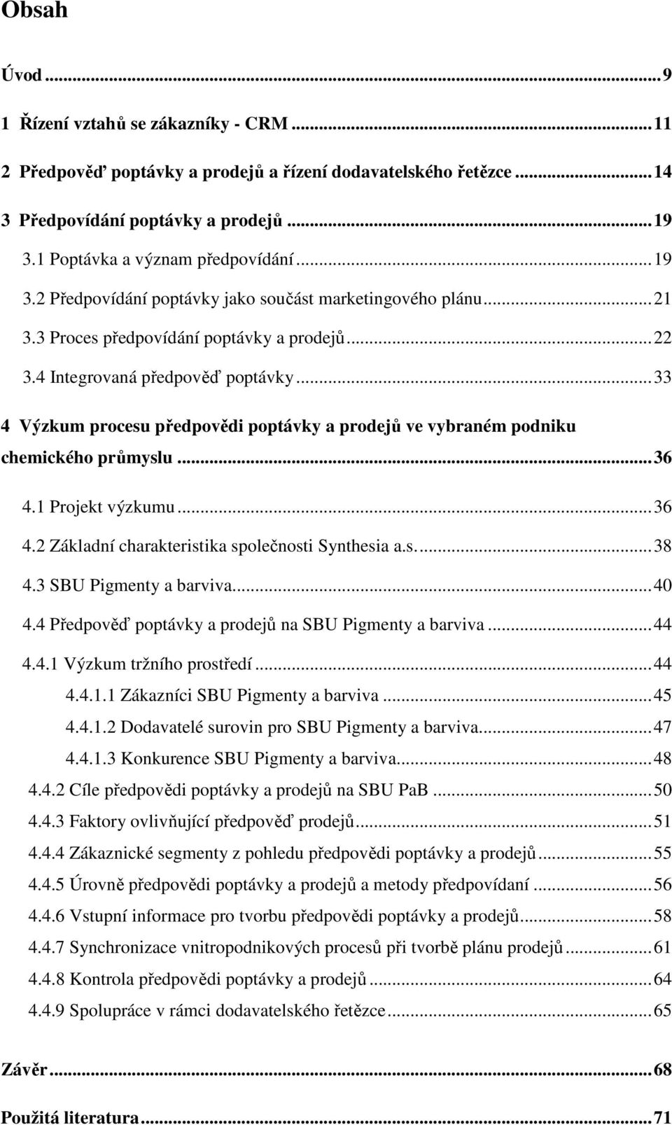 ..33 4 Výzkum procesu předpovědi poptávky a prodejů ve vybraném podniku chemického průmyslu...36 4.1 Projekt výzkumu...36 4.2 Základní charakteristika společnosti Synthesia a.s...38 4.