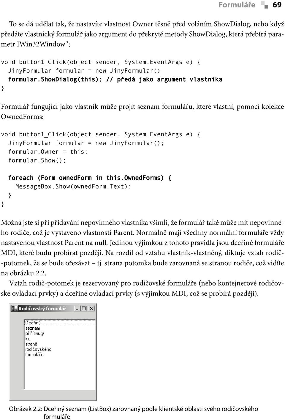 showdialog(this); // předá jako argument vlastníka Formulář fungující jako vlastník může projít seznam formulářů, které vlastní, pomocí kolekce OwnedForms: void button1_click(object sender, System.