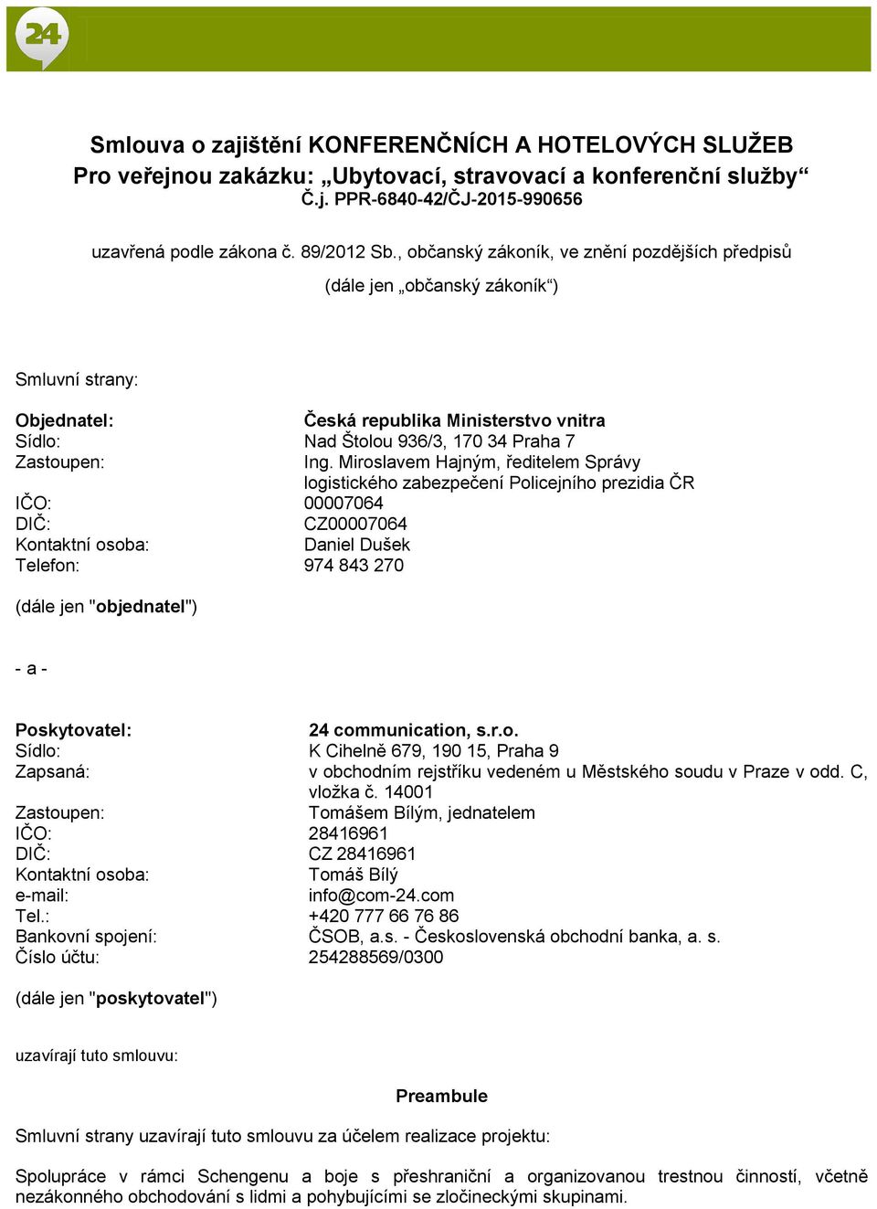 Miroslavem Hajným, ředitelem Správy logistického zabezpečení Policejního prezidia ČR IČO: 00007064 DIČ: CZ00007064 Kontaktní osoba: Daniel Dušek Telefon: 974 843 270 (dále jen "objednatel") - a -