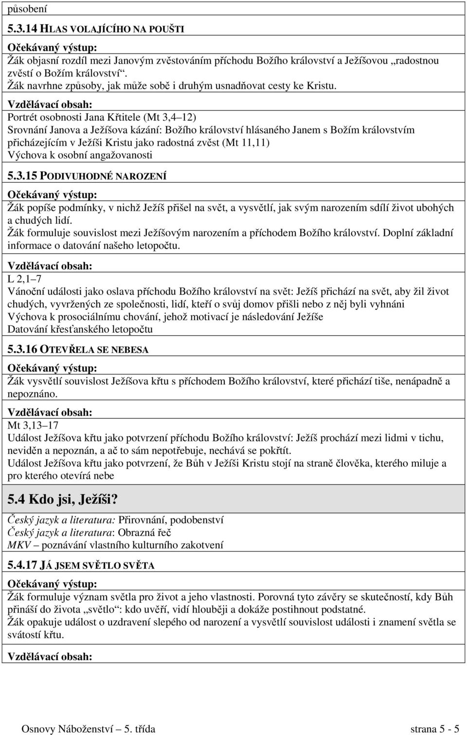 Portrét osobnosti Jana Křtitele (Mt 3,4 12) Srovnání Janova a Ježíšova kázání: Božího království hlásaného Janem s Božím královstvím přicházejícím v Ježíši Kristu jako radostná zvěst (Mt 11,11)