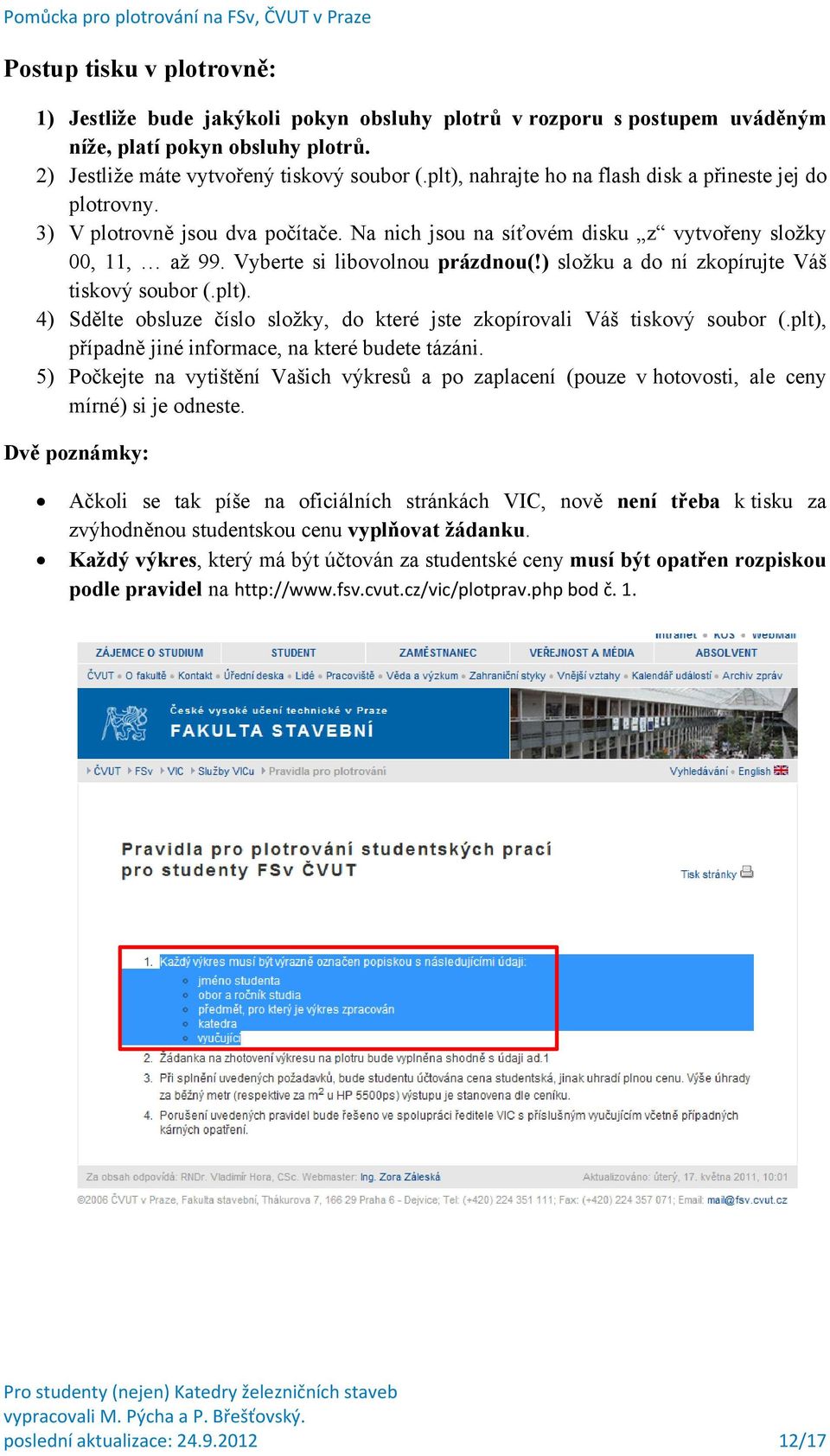 ) složku a do ní zkopírujte Váš tiskový soubor (.plt). 4) Sdělte obsluze číslo složky, do které jste zkopírovali Váš tiskový soubor (.plt), případně jiné informace, na které budete tázáni.