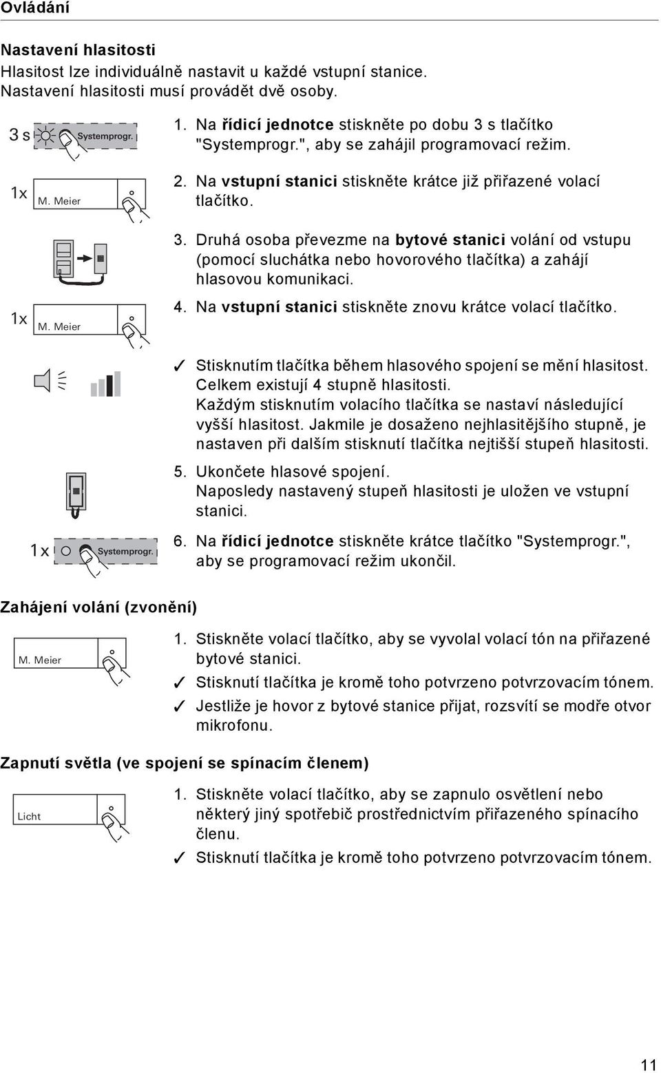 1 x M. Meier 4. Na vstupní stanici stiskněte znovu krátce volací tlačítko. Stisknutím tlačítka během hlasového spojení se mění hlasitost. Celkem existují 4 stupně hlasitosti.