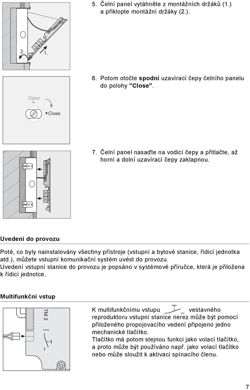 Uvedení do provozu Poté, co byly nainstalovány všechny přístroje (vstupní a bytové stanice, řídicí jednotka atd.), můžete vstupní komunikační systém uvést do provozu.