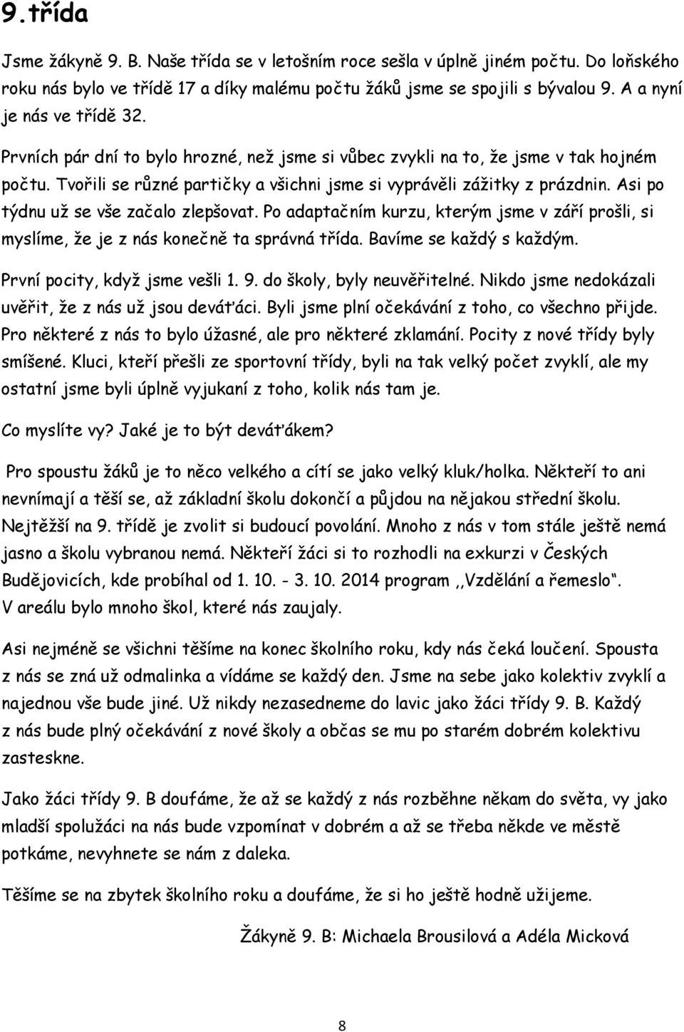 Asi po týdnu uţ se vše začalo zlepšovat. Po adaptačním kurzu, kterým jsme v září prošli, si myslíme, ţe je z nás konečně ta správná třída. Bavíme se kaţdý s kaţdým. První pocity, kdyţ jsme vešli 1. 9.