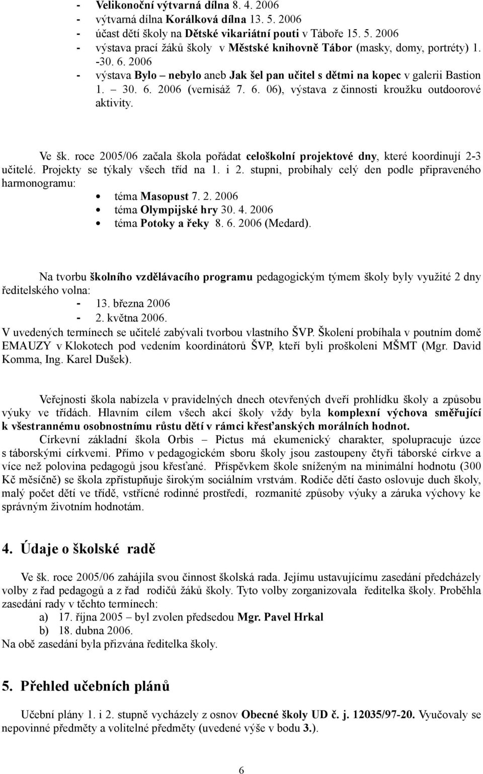 roce 2005/06 začala škola pořádat celoškolní projektové dny, které koordinují 2-3 učitelé. Projekty se týkaly všech tříd na 1. i 2.