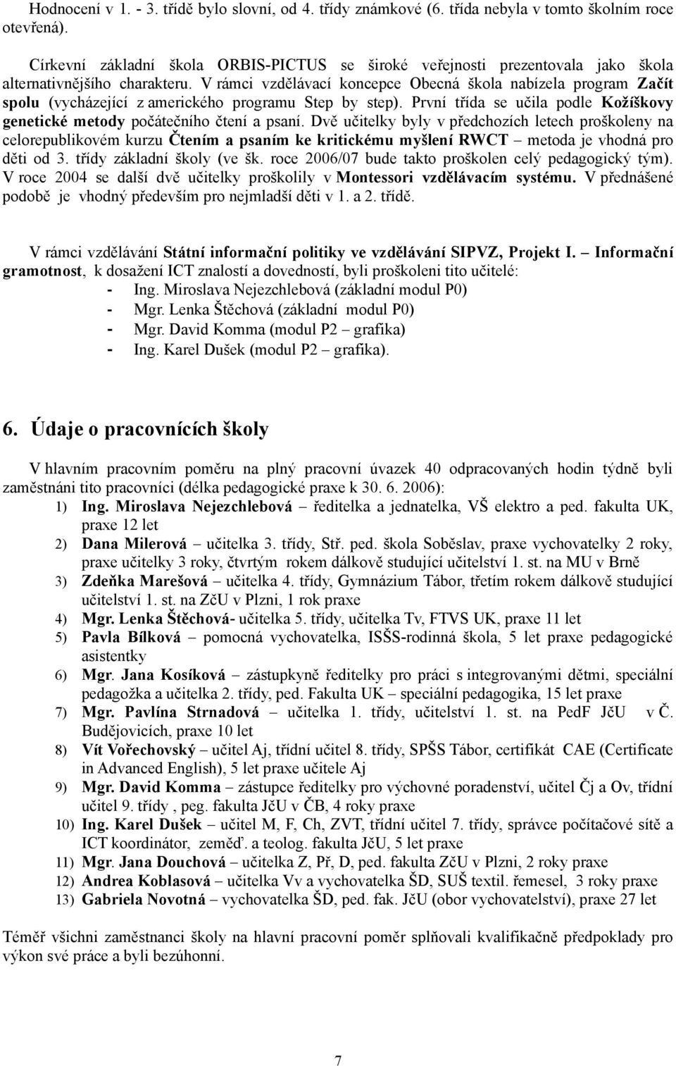 V rámci vzdělávací koncepce Obecná škola nabízela program Začít spolu (vycházející z amerického programu Step by step). První třída se učila podle Kožíškovy genetické metody počátečního čtení a psaní.