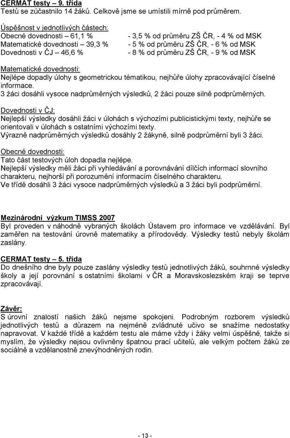 průměru ZŠ ČR, - 9 % od MSK Matematické dovednosti: Nejlépe dopadly úlohy s geometrickou tématikou, nejhůře úlohy zpracovávající číselné informace.