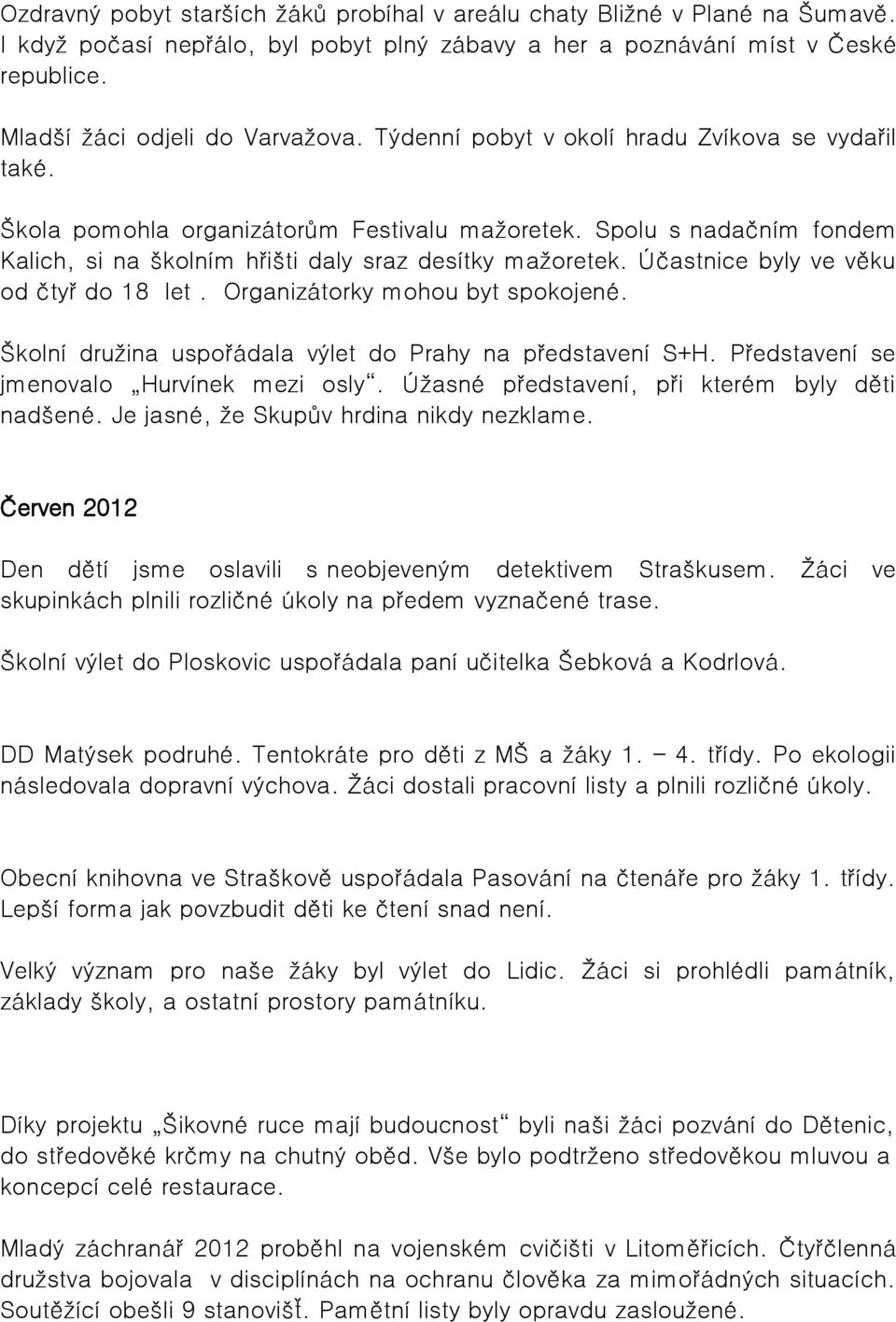 Účastnice byly ve věku od čtyř do 8 let. Organizátorky mohou byt spokojené. Školní družina uspořádala výlet do Prahy na představení S+H. Představení se jmenovalo Hurvínek mezi osly.