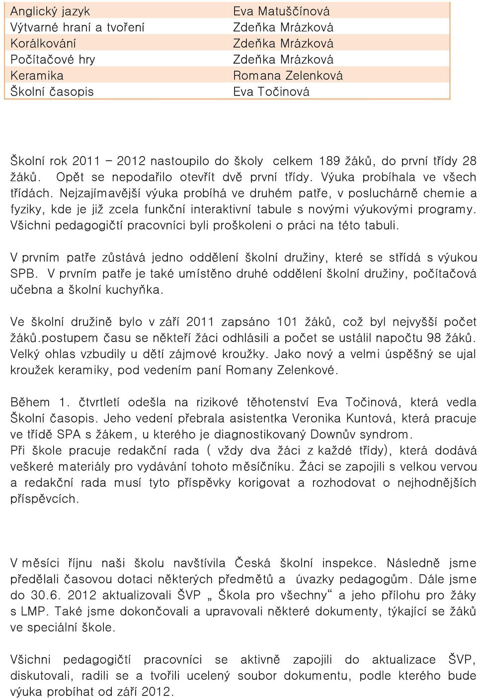 Nejzajímavější výuka probíhá ve druhém patře, v posluchárně chemie a fyziky, kde je již zcela funkční interaktivní tabule s novými výukovými programy.