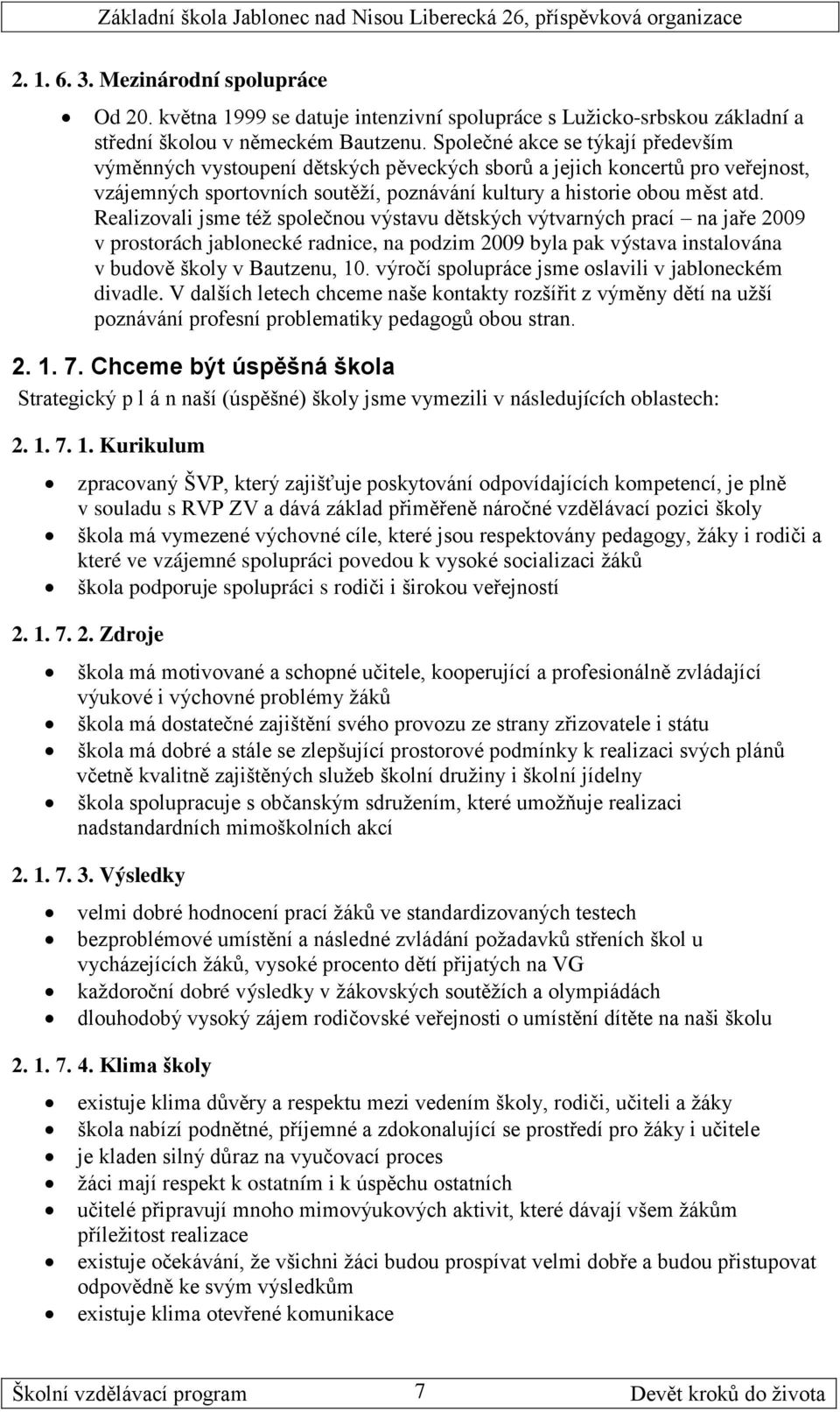 Realizovali jsme též společnou výstavu dětských výtvarných prací na jaře 2009 v prostorách jablonecké radnice, na podzim 2009 byla pak výstava instalována v budově školy v Bautzenu, 10.