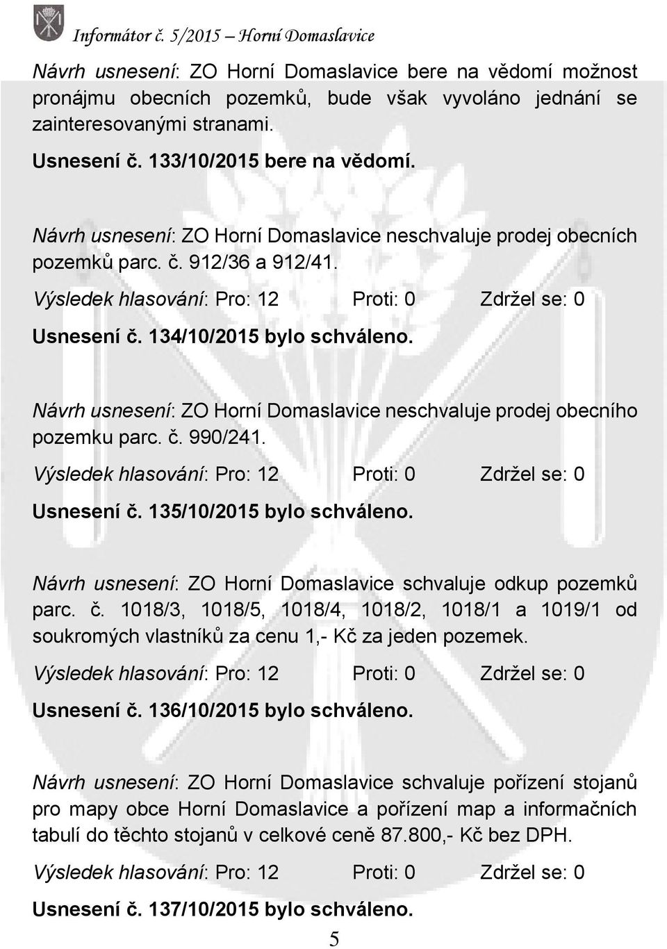 Návrh usnesení: ZO Horní Domaslavice neschvaluje prodej obecního pozemku parc. č. 990/241. Výsledek hlasování: Pro: 12 Proti: 0 Zdržel se: 0 Usnesení č. 135/10/2015 bylo schváleno.