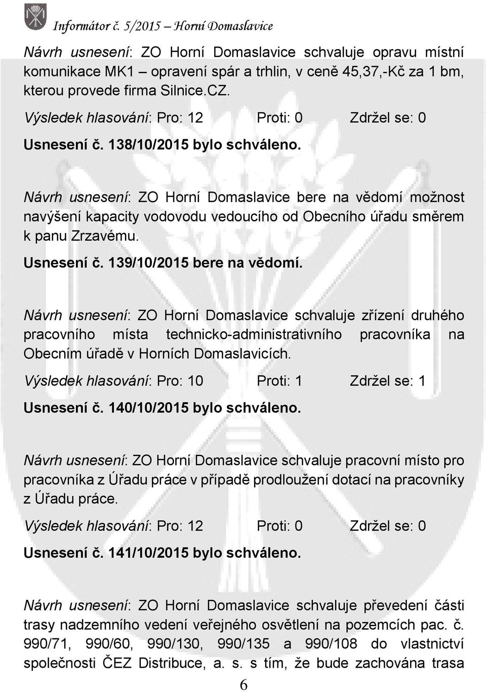 Návrh usnesení: ZO Horní Domaslavice bere na vědomí možnost navýšení kapacity vodovodu vedoucího od Obecního úřadu směrem k panu Zrzavému. Usnesení č. 139/10/2015 bere na vědomí.