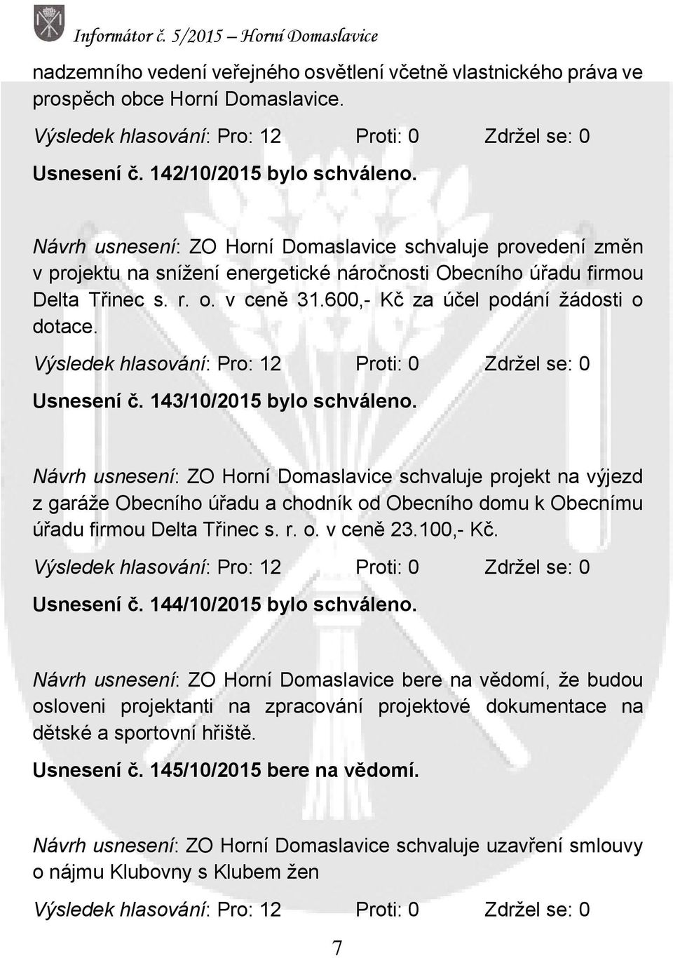 600,- Kč za účel podání žádosti o dotace. Výsledek hlasování: Pro: 12 Proti: 0 Zdržel se: 0 Usnesení č. 143/10/2015 bylo schváleno.