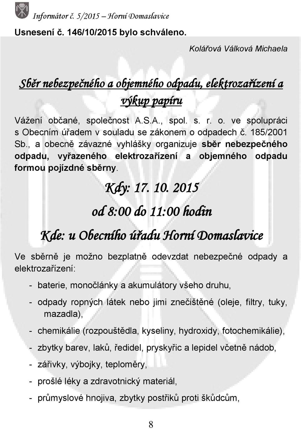 2015 od 8:00 do 11:00 hodin Kde: u Obecního úřadu Horní Domaslavice Ve sběrně je možno bezplatně odevzdat nebezpečné odpady a elektrozařízení: - baterie, monočlánky a akumulátory všeho druhu, -