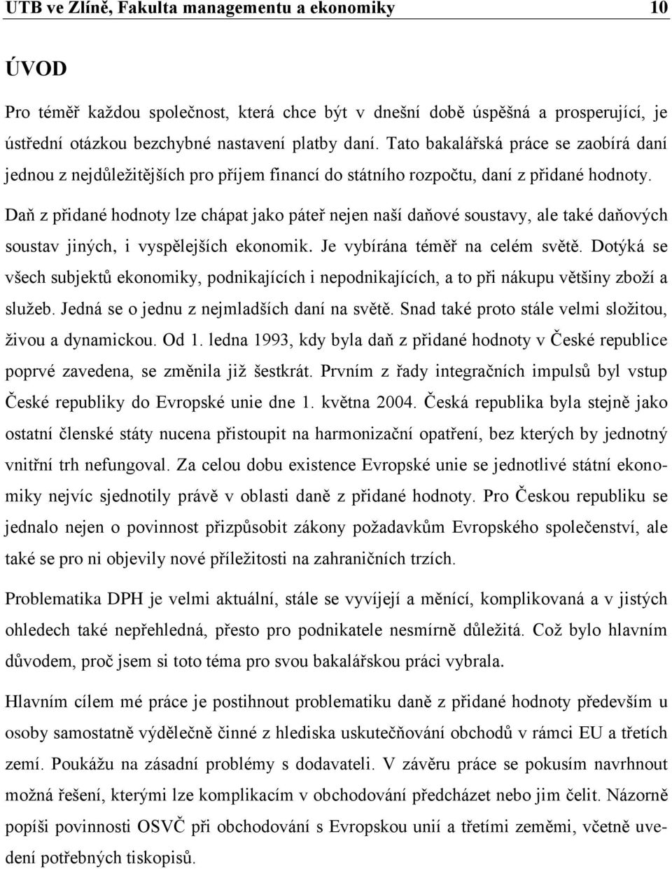 Daň z přidané hodnoty lze chápat jako páteř nejen naší daňové soustavy, ale také daňových soustav jiných, i vyspělejších ekonomik. Je vybírána téměř na celém světě.