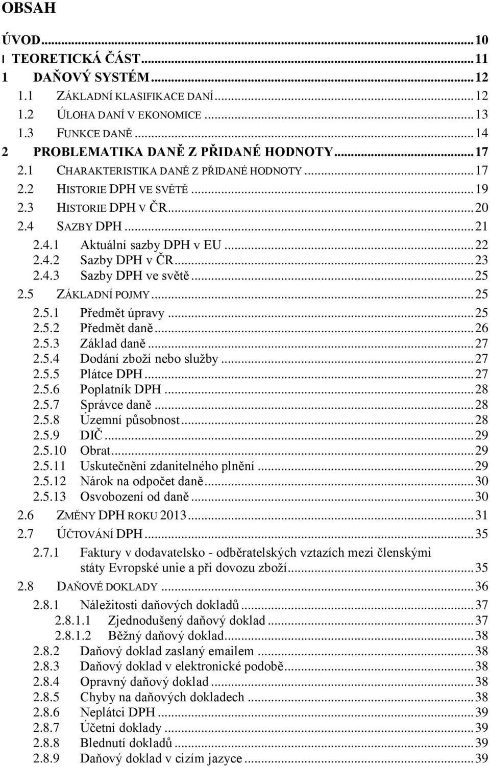 .. 25 2.5 ZÁKLADNÍ POJMY... 25 2.5.1 Předmět úpravy... 25 2.5.2 Předmět daně... 26 2.5.3 Základ daně... 27 2.5.4 Dodání zboží nebo služby... 27 2.5.5 Plátce DPH... 27 2.5.6 Poplatník DPH... 28 2.5.7 Správce daně.