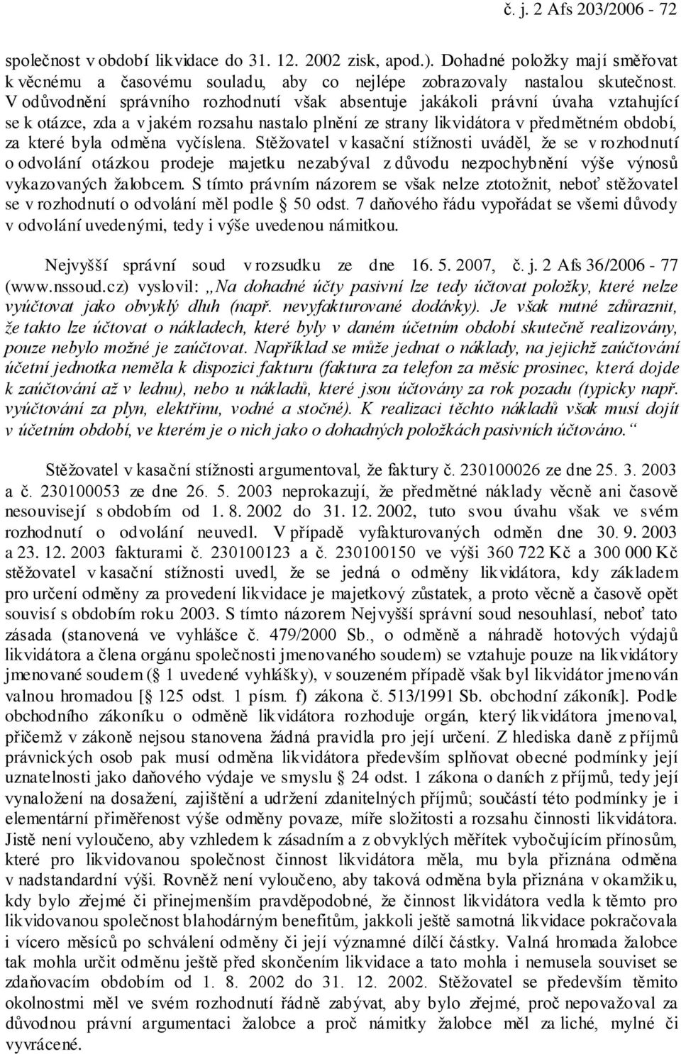 vyčíslena. Stěžovatel v kasační stížnosti uváděl, že se v rozhodnutí o odvolání otázkou prodeje majetku nezabýval z důvodu nezpochybnění výše výnosů vykazovaných žalobcem.