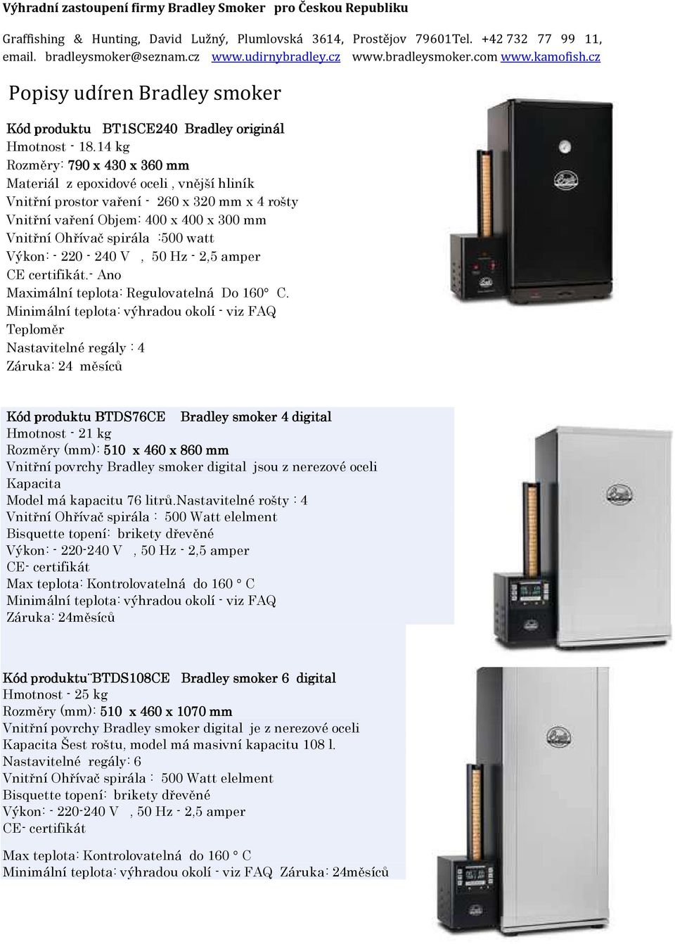 14 kg Rozměry: 790 x 430 x 360 mm Materiál z epoxidové oceli, vnější hliník Vnitřní prostor vaření - 260 x 320 mm x 4 rošty Vnitřní vaření Objem: 400 x 400 x 300 mm Vnitřní Ohřívač spirála :500 watt