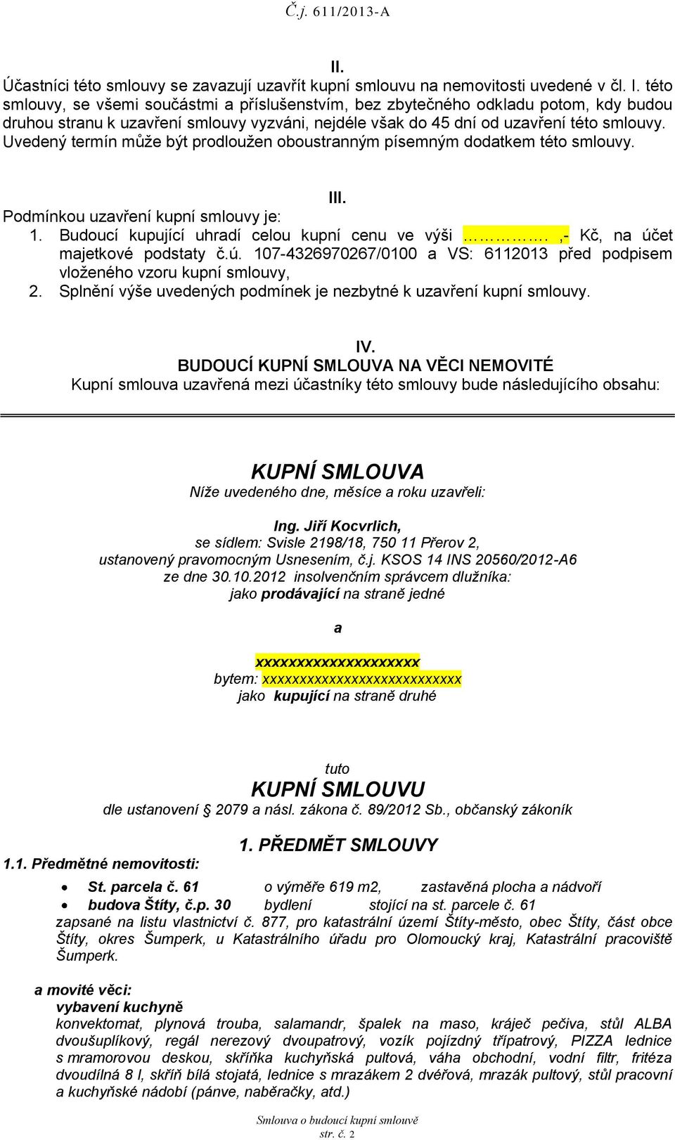 Uvedený termín může být prodloužen oboustranným písemným dodatkem této smlouvy. III. Podmínkou uzavření kupní smlouvy je: 1. Budoucí kupující uhradí celou kupní cenu ve výši.