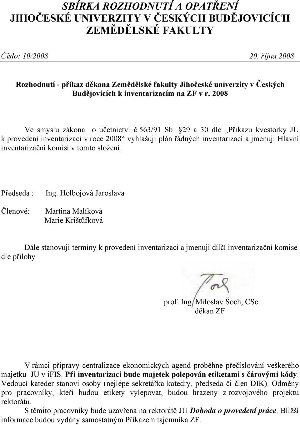 29 a 30 dle Příkazu kvestorky JU k provedení inventarizací v roce 2008 vyhlašuji plán řádných inventarizací a jmenuji Hlavní inventarizační komisi v tomto složení: Předseda : Členové: Ing.