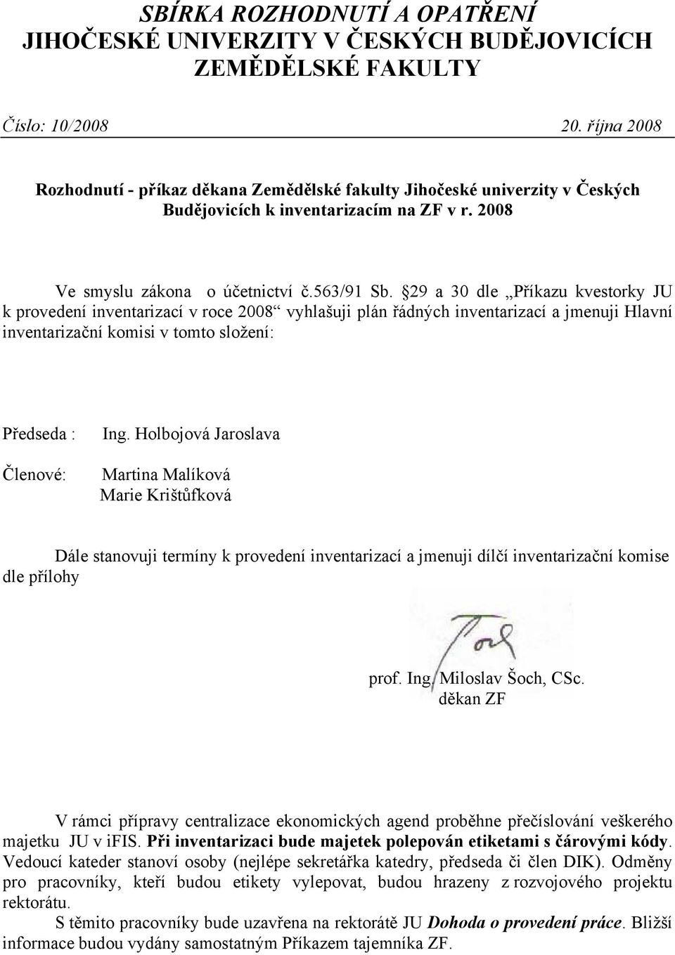 29 a 30 dle Příkazu kvestorky JU k provedení inventarizací v roce 2008 vyhlašuji plán řádných inventarizací a jmenuji Hlavní inventarizační komisi v tomto složení: Předseda : Členové: Ing.