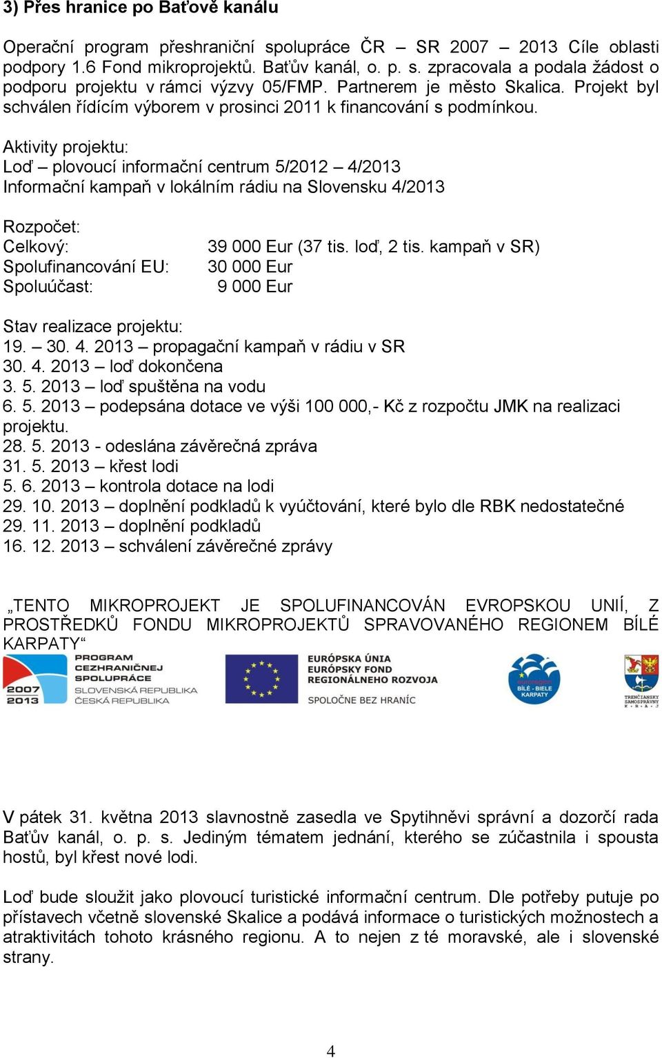 Aktivity projektu: Loď plovoucí informační centrum 5/2012 4/2013 Informační kampaň v lokálním rádiu na Slovensku 4/2013 Rozpočet: Celkový: Spolufinancování EU: Spoluúčast: 39 000 Eur (37 tis.