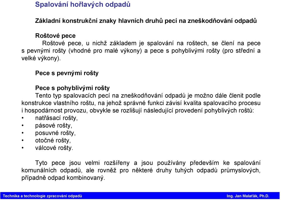 Pece s pevnými rošty Pece s pohyblivými rošty Tento typ spalovacích pecí na zneškodňování odpadů je možno dále členit podle konstrukce vlastního roštu, na jehož správné funkci závisí kvalita