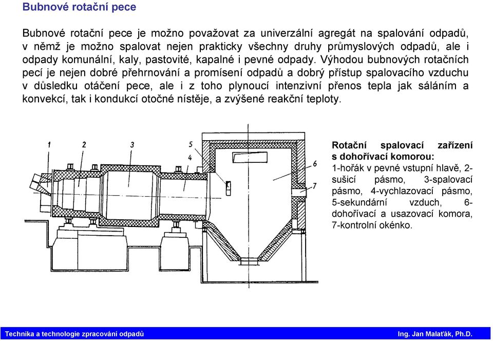 Výhodou bubnových rotačních pecí je nejen dobré přehrnování a promísení odpadů a dobrý přístup spalovacího vzduchu v důsledku otáčení pece, ale i z toho plynoucí intenzivní přenos