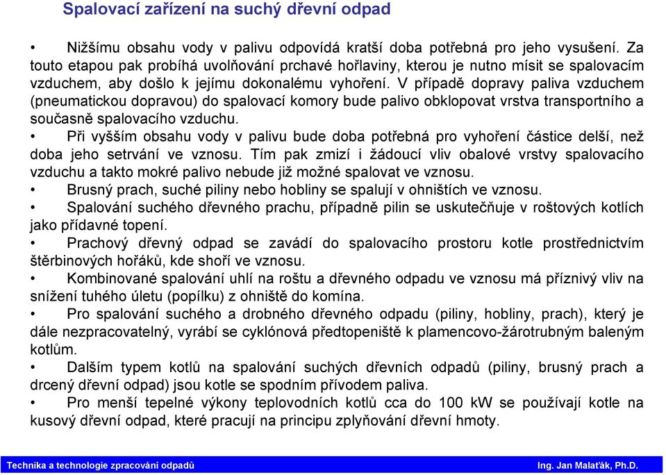 V případě dopravy paliva vzduchem (pneumatickou dopravou) do spalovací komory bude palivo obklopovat vrstva transportního a současně spalovacího vzduchu.