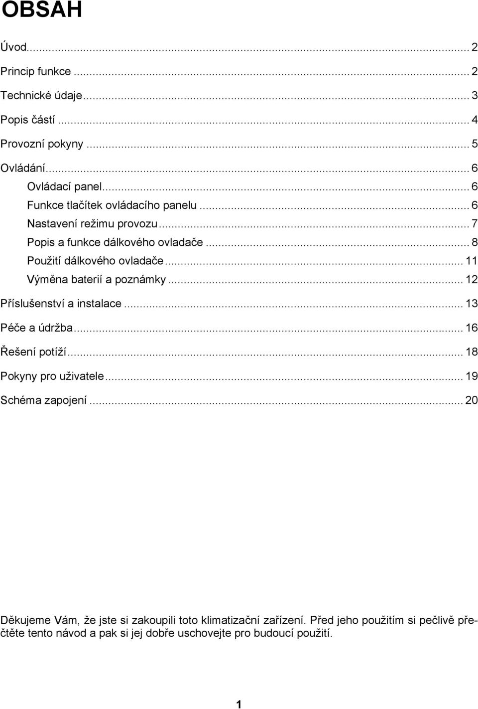 .. 11 Výměna baterií a poznámky... 12 Příslušenství a instalace... 13 Péče a údržba... 16 Řešení potíží... 18 Pokyny pro uživatele.