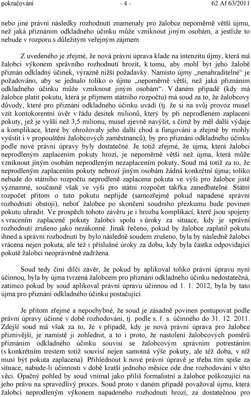 Z uvedeného je zřejmé, že nová právní úprava klade na intenzitu újmy, která má žalobci výkonem správního rozhodnutí hrozit, k tomu, aby mohl být jeho žalobě přiznán odkladný účinek, výrazně nižší