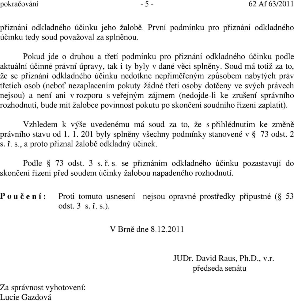 Soud má totiž za to, že se přiznání odkladného účinku nedotkne nepřiměřeným způsobem nabytých práv třetích osob (neboť nezaplacením pokuty žádné třetí osoby dotčeny ve svých právech nejsou) a není