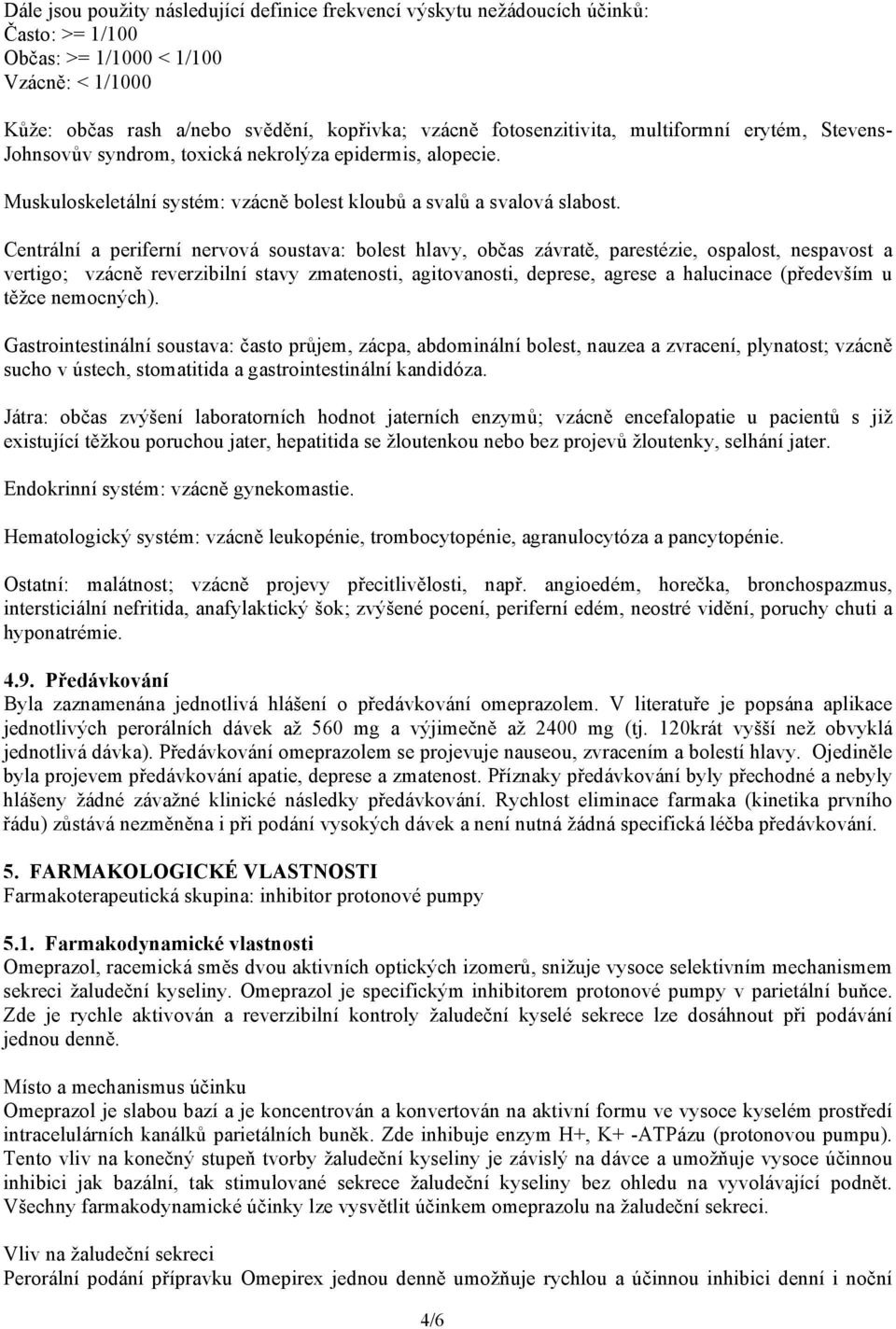 Centrální a periferní nervová soustava: bolest hlavy, občas závratě, parestézie, ospalost, nespavost a vertigo; vzácně reverzibilní stavy zmatenosti, agitovanosti, deprese, agrese a halucinace