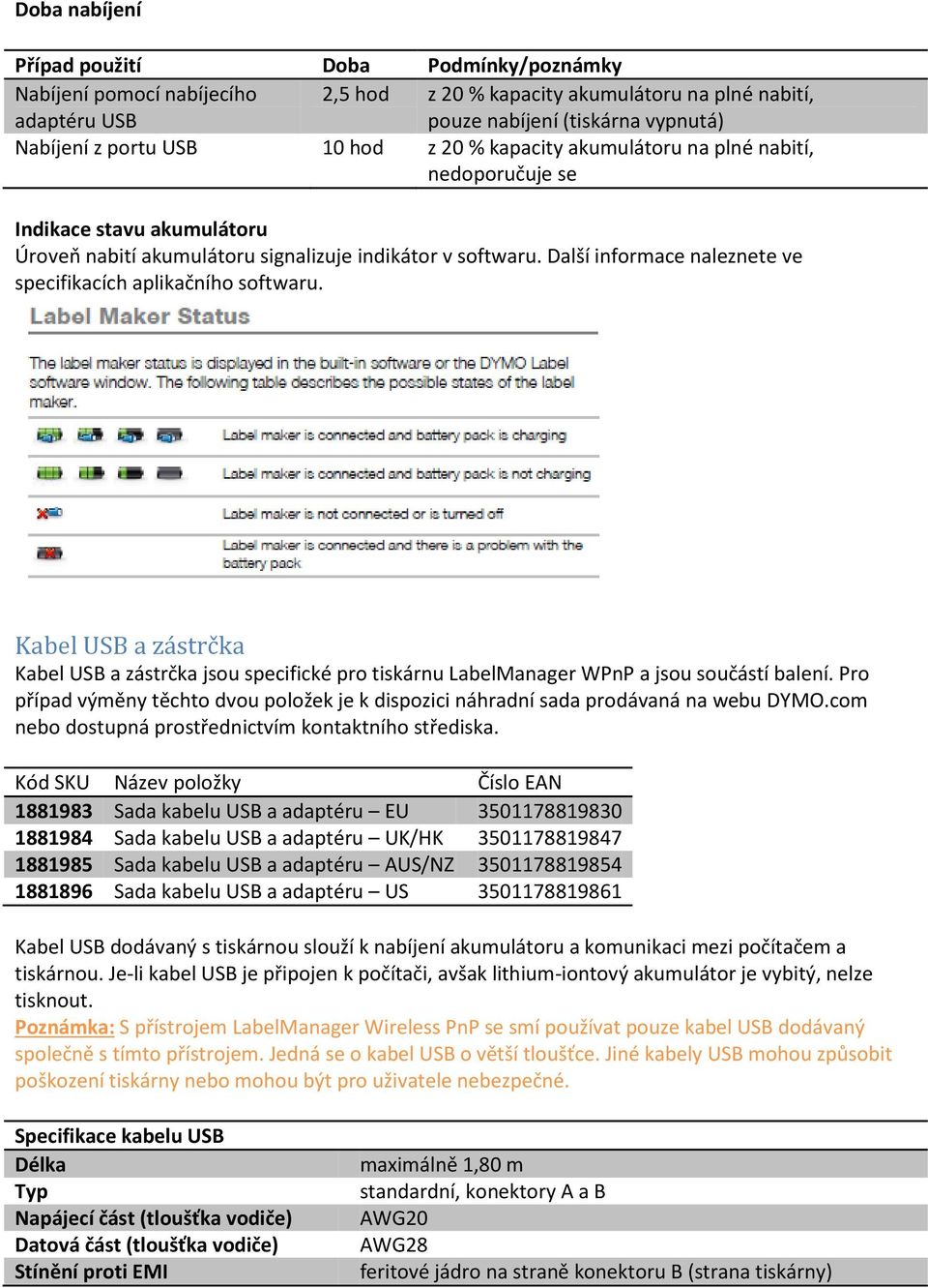 Další informace naleznete ve specifikacích aplikačního softwaru. Kabel USB a zástrčka Kabel USB a zástrčka jsou specifické pro tiskárnu LabelManager WPnP a jsou součástí balení.