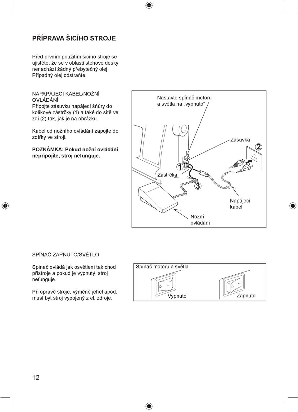 Nastavte spínač motoru a světla na vypnuto achine socket Kabel od nožního ovládání zapojte do zdířky ve stroji. POZNÁMKA: Pokud nožní ovládání nepřipojíte, stroj nefunguje.