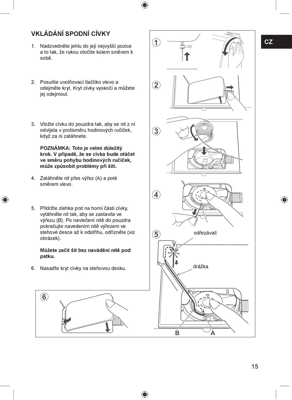 V případě, že se cívka bude otáčet ve směru pohybu hodinových ručiček, může způsobit problémy při šití. 4. Zatáhněte nit přes výřez (A) a poté směrem vlevo. 3 4 5.