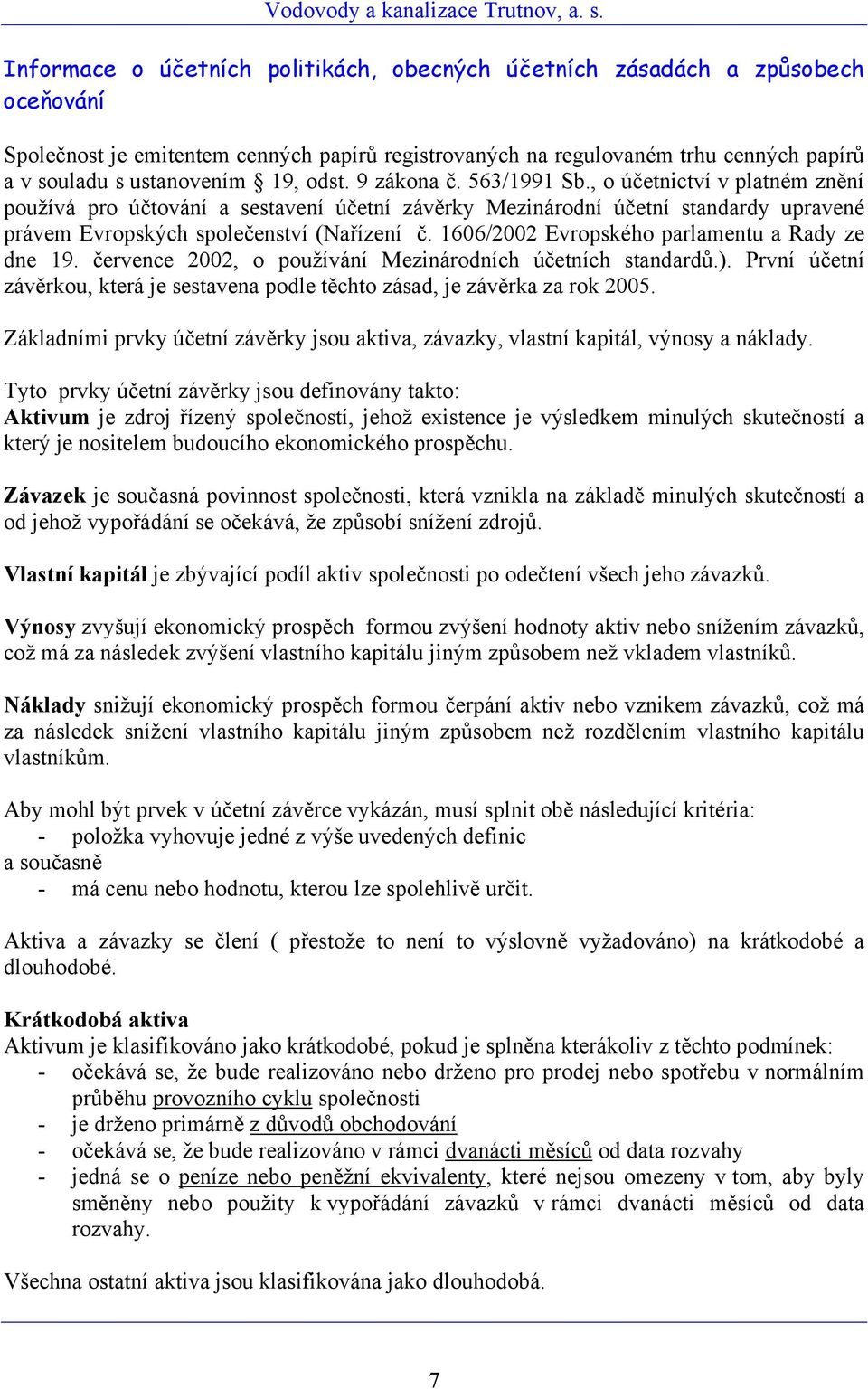 1606/2002 Evropského parlamentu a Rady ze dne 19. července 2002, o používání Mezinárodních účetních standardů.). První účetní závěrkou, která je sestavena podle těchto zásad, je závěrka za rok 2005.