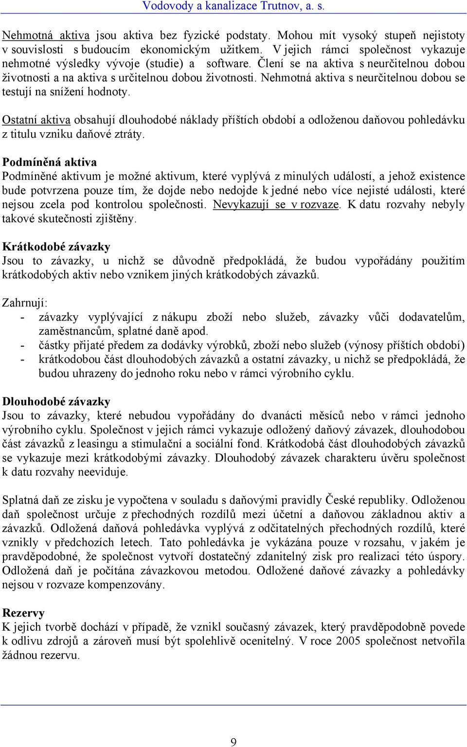 Nehmotná aktiva s neurčitelnou dobou se testují na snížení hodnoty. Ostatní aktiva obsahují dlouhodobé náklady příštích období a odloženou daňovou pohledávku z titulu vzniku daňové ztráty.