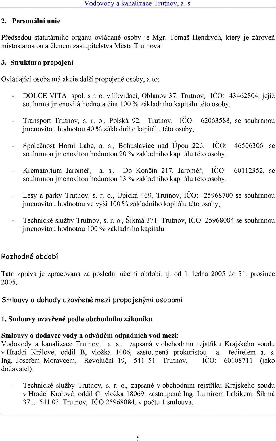 r. o., Polská 92, Trutnov, IČO: 62063588, se souhrnnou jmenovitou hodnotou 40 % základního kapitálu této osoby, - Společnost Horní Labe, a. s., Bohuslavice nad Úpou 226, IČO: 46506306, se souhrnnou jmenovitou hodnotou 20 % základního kapitálu této osoby, - Krematorium Jaroměř, a.