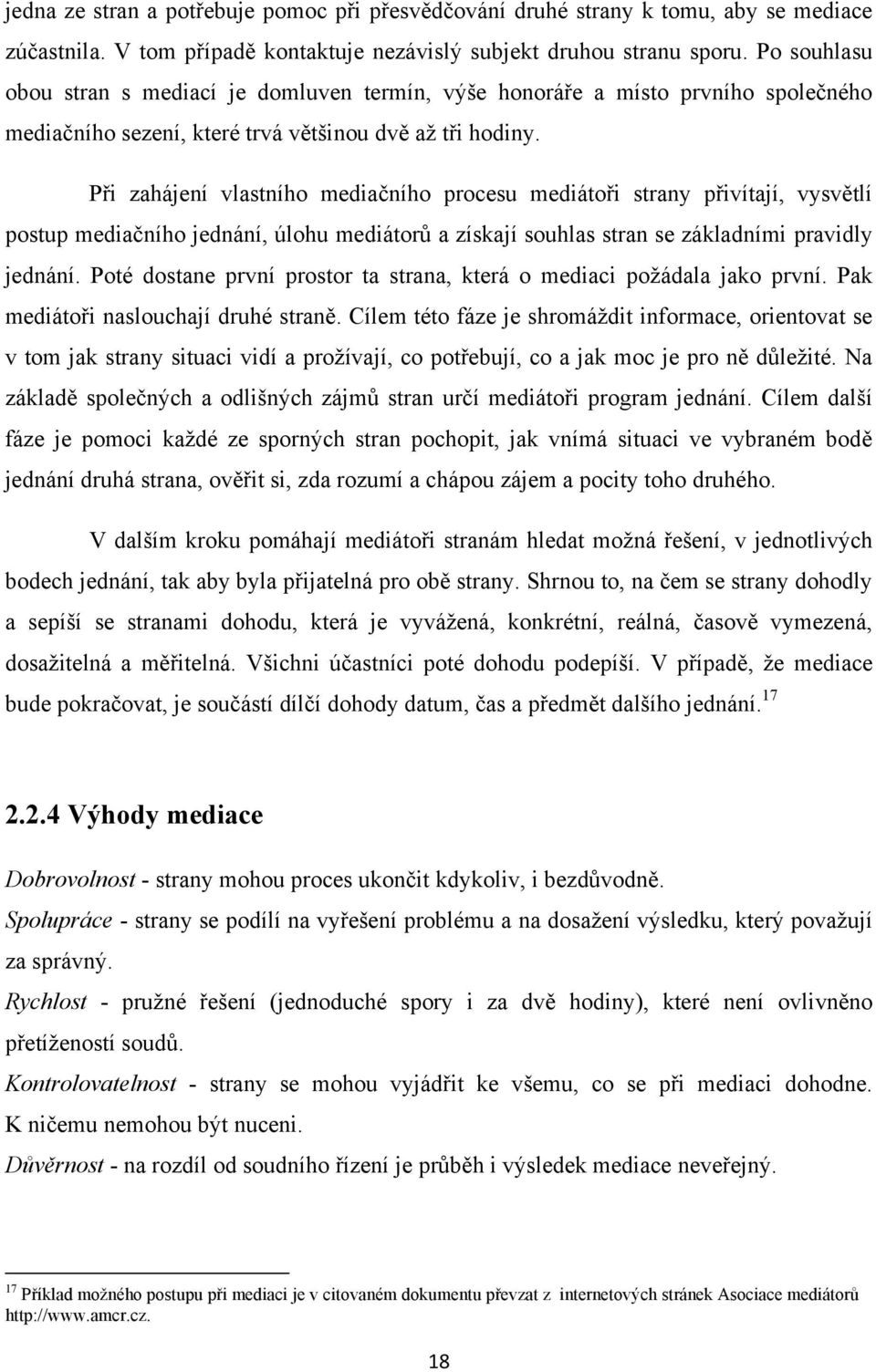 Při zahájení vlastního mediačního procesu mediátoři strany přivítají, vysvětlí postup mediačního jednání, úlohu mediátorů a získají souhlas stran se základními pravidly jednání.