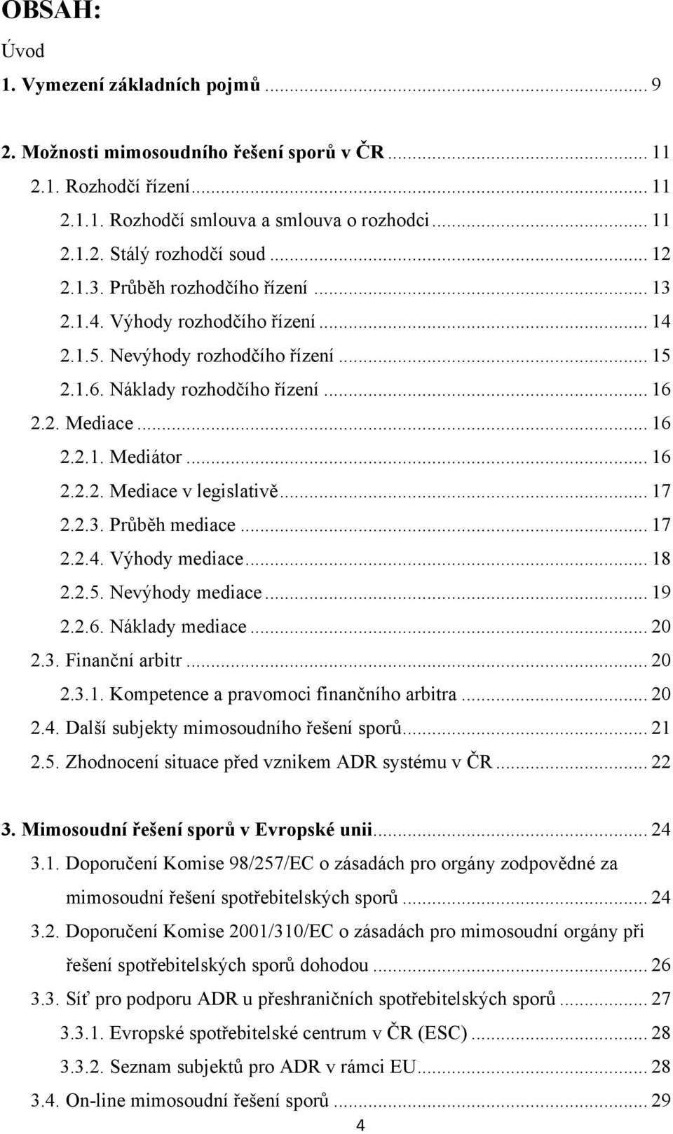 .. 16 2.2.2. Mediace v legislativě... 17 2.2.3. Průběh mediace... 17 2.2.4. Výhody mediace... 18 2.2.5. Nevýhody mediace... 19 2.2.6. Náklady mediace... 20 2.3. Finanční arbitr... 20 2.3.1. Kompetence a pravomoci finančního arbitra.