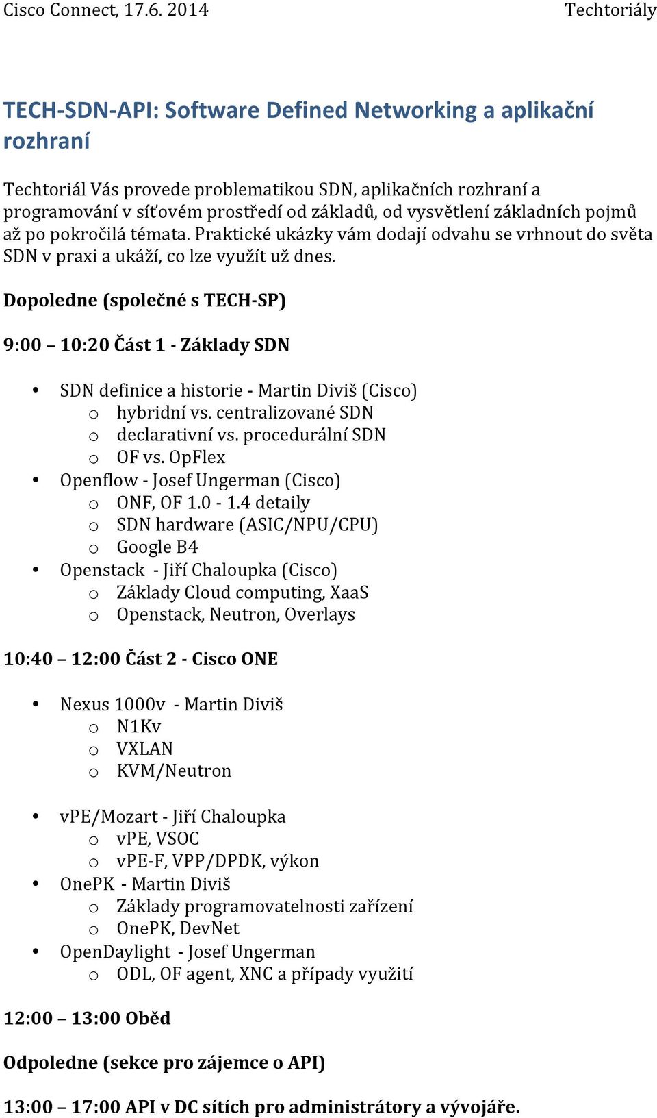 Dopoledne (společné s TECH- SP) 9:00 10:20 Část 1 - Základy SDN SDN definice a historie - Martin Diviš (Cisco) o hybridní vs. centralizované SDN o declarativní vs. procedurální SDN o OF vs.