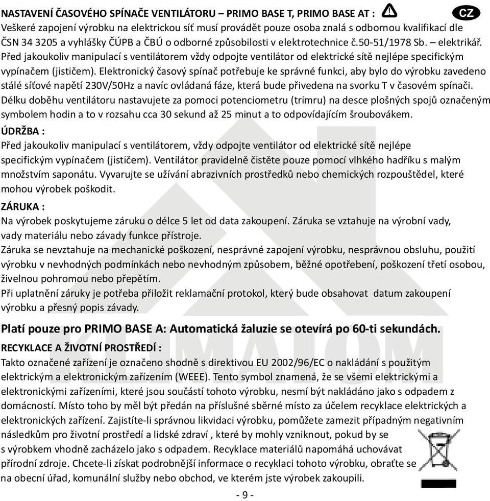 elektrikáø. Pøed jakoukoliv manipulací s ventilátorem vždy odpojte ventilátor od elektrické sítì nejlépe specifickým vypínaèem (jistièem).