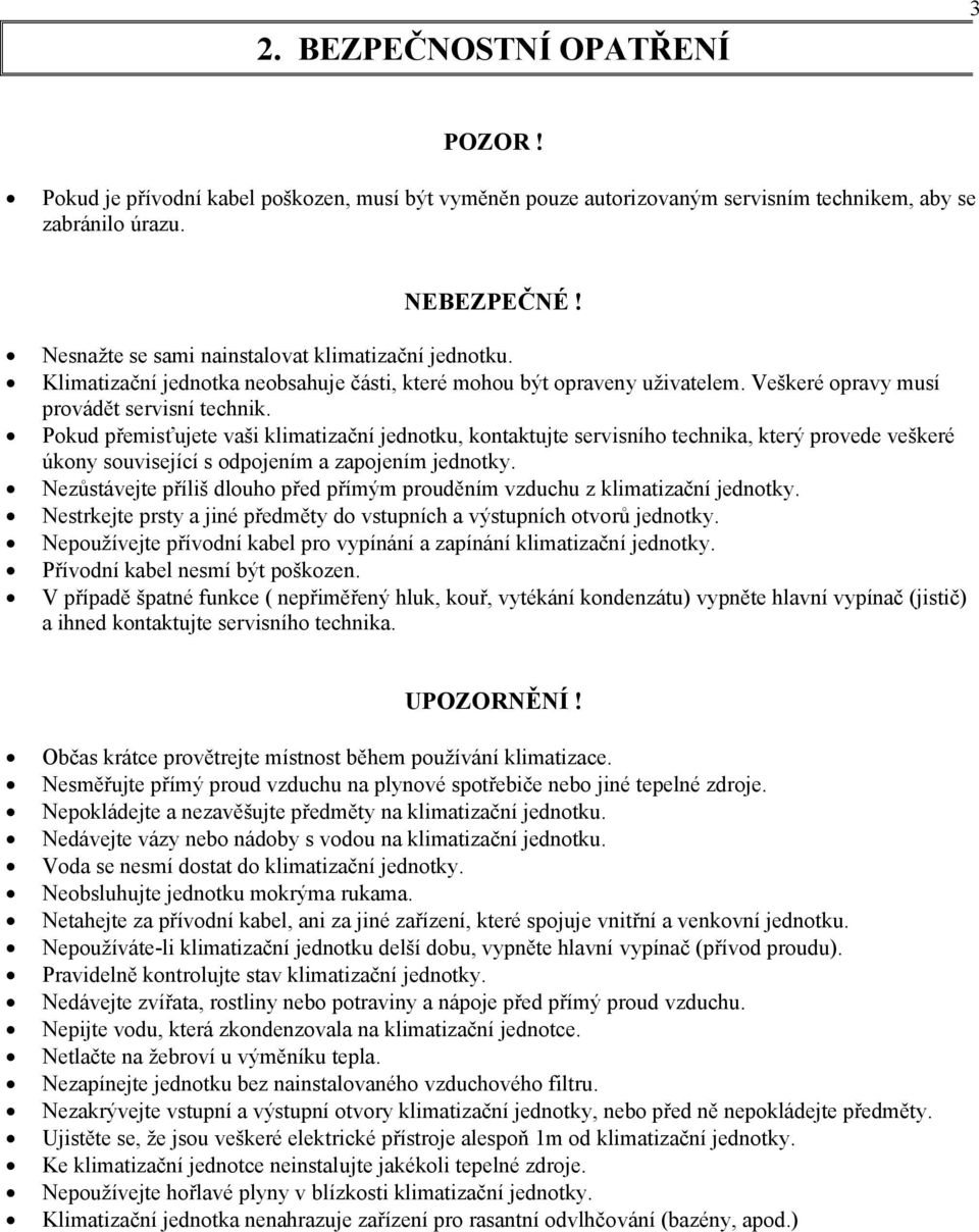 Pokud přemisťujete vaši klimatizační jednotku, kontaktujte servisního technika, který provede veškeré úkony související s odpojením a zapojením jednotky.