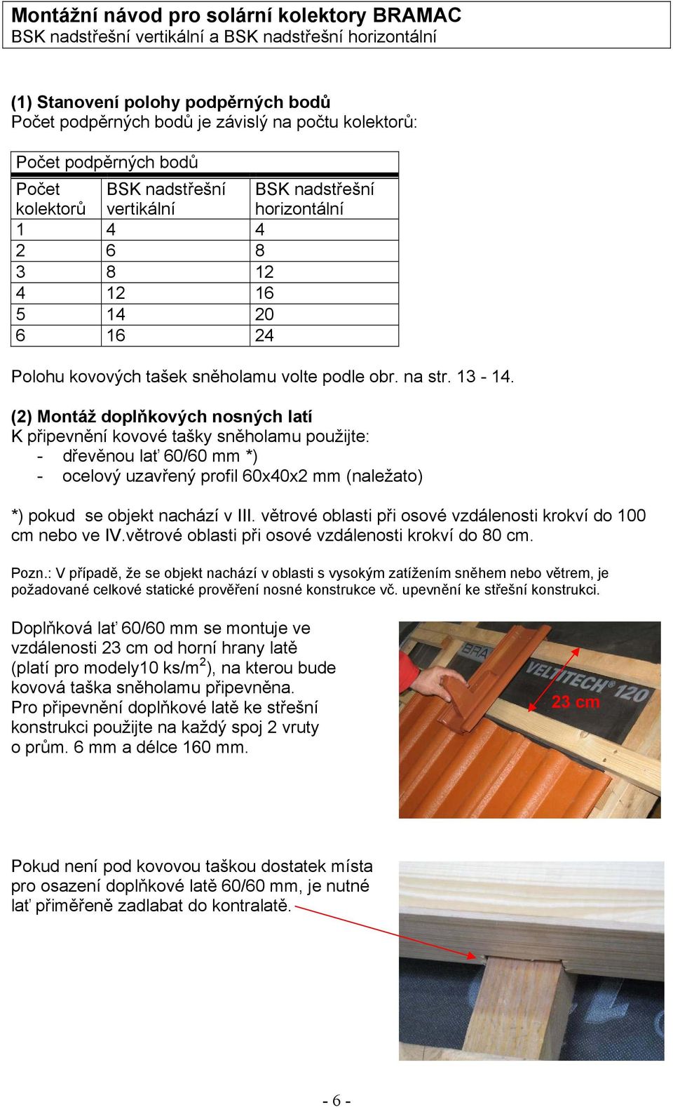 (2) Montáž doplňkových nosných latí K připevnění kovové tašky sněholamu použijte: - dřevěnou lať 60/60 mm *) - ocelový uzavřený profil 60x40x2 mm (naležato) *) pokud se objekt nachází v III.