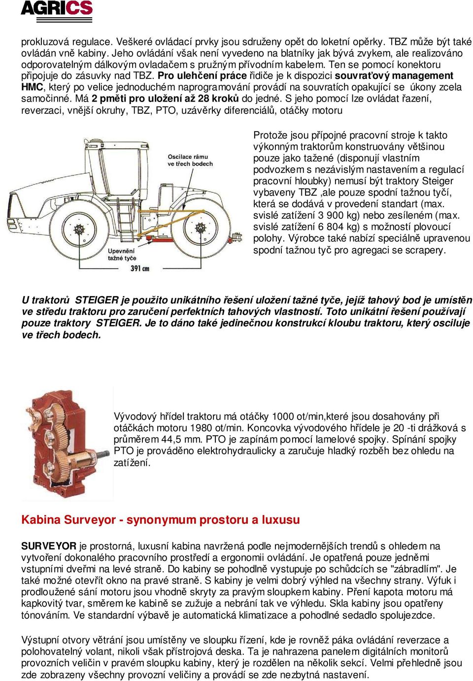 Pro ulehčení práce řidiče je k dispozici souvraťový management HMC, který po velice jednoduchém naprogramování provádí na souvratích opakující se úkony zcela samočinné.